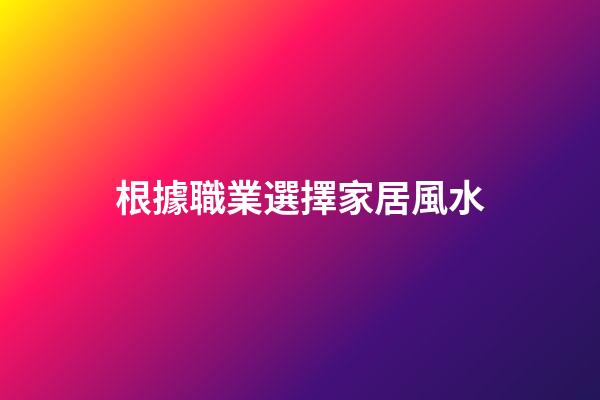 根據職業選擇家居風水