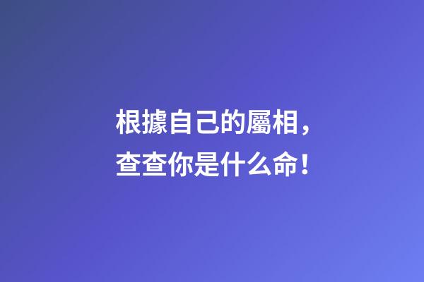 根據自己的屬相，查查你是什么命！