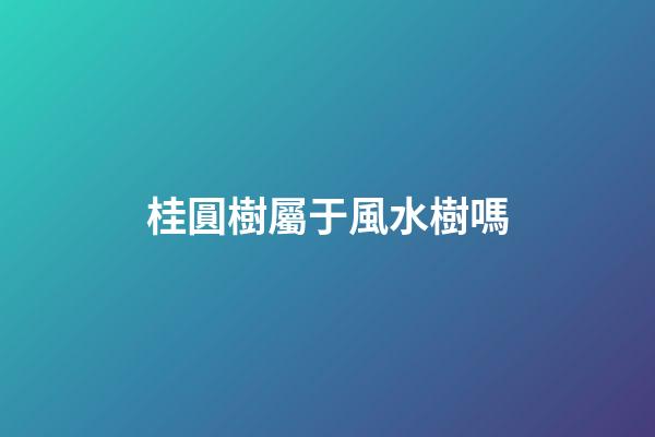 桂圓樹屬于風水樹嗎