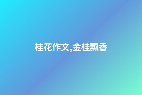 桂花作文,金桂飄香(散文)-第1張-觀點-玄機派
