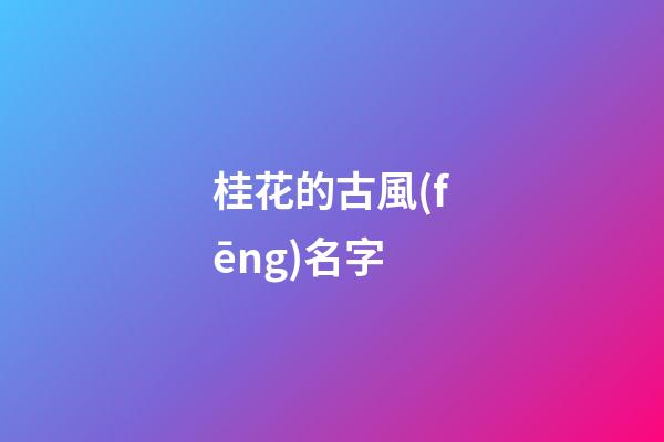 桂花的古風(fēng)名字(桂花的古風(fēng)名字大全)-第1張-寶寶起名-玄機(jī)派