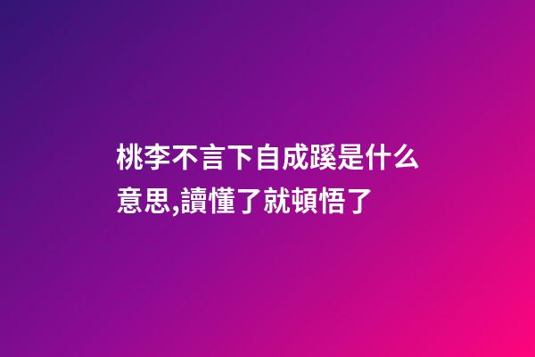 桃李不言下自成蹊是什么意思,讀懂了就頓悟了-第1張-觀點-玄機派