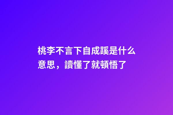 桃李不言下自成蹊是什么意思，讀懂了就頓悟了-第1張-觀點-玄機派