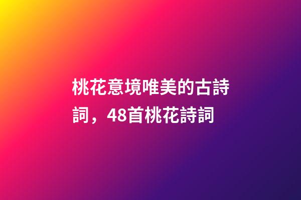 桃花意境唯美的古詩詞，48首桃花詩詞-第1張-觀點-玄機派