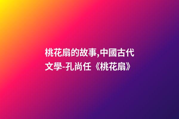 桃花扇的故事,中國古代文學-孔尚任《桃花扇》(余韻)-第1張-觀點-玄機派