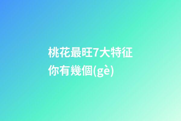 桃花最旺7大特征你有幾個(gè)