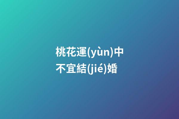 桃花運(yùn)中不宜結(jié)婚