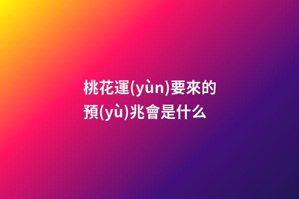 桃花運(yùn)要來的預(yù)兆會是什么