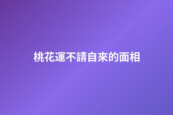 桃花運不請自來的面相