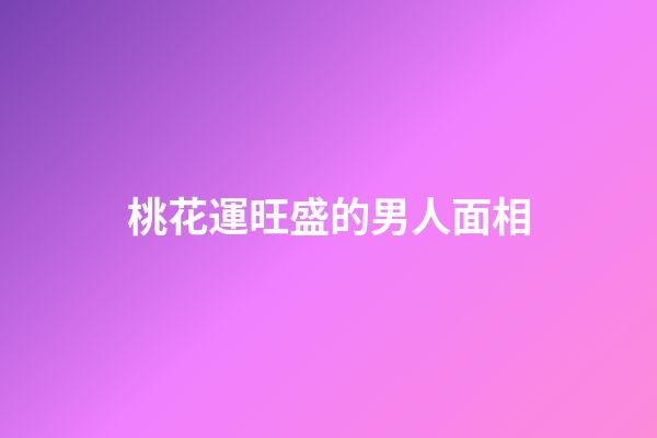 桃花運旺盛的男人面相