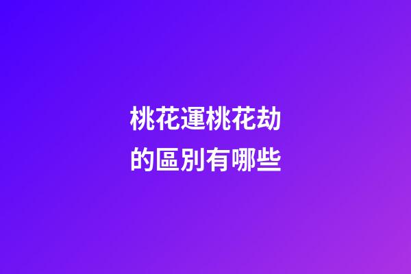 桃花運桃花劫的區別有哪些