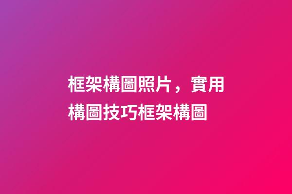框架構圖照片，實用構圖技巧框架構圖-第1張-觀點-玄機派
