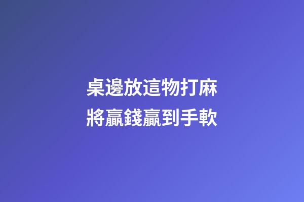 桌邊放這物打麻將贏錢贏到手軟