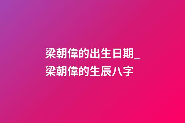 梁朝偉的出生日期_梁朝偉的生辰八字