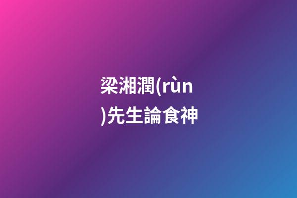 梁湘潤(rùn)先生論食神