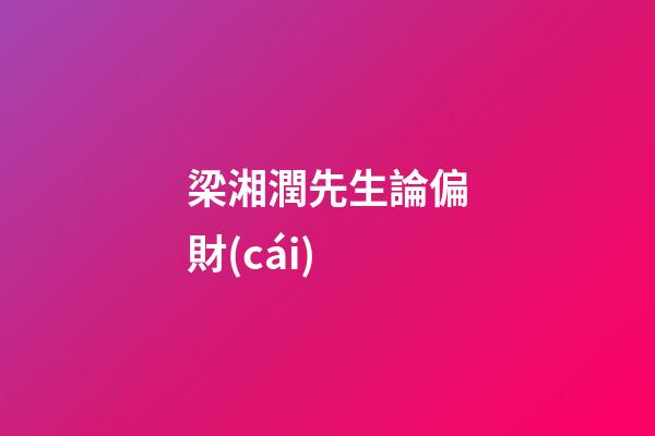 梁湘潤先生論偏財(cái)