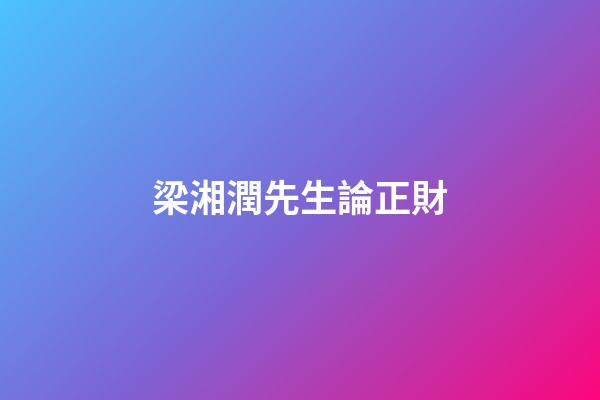 梁湘潤先生論正財