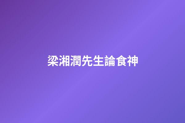 梁湘潤先生論食神