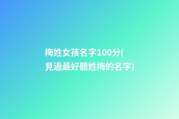 梅姓女孩名字100分(見過最好聽姓梅的名字)