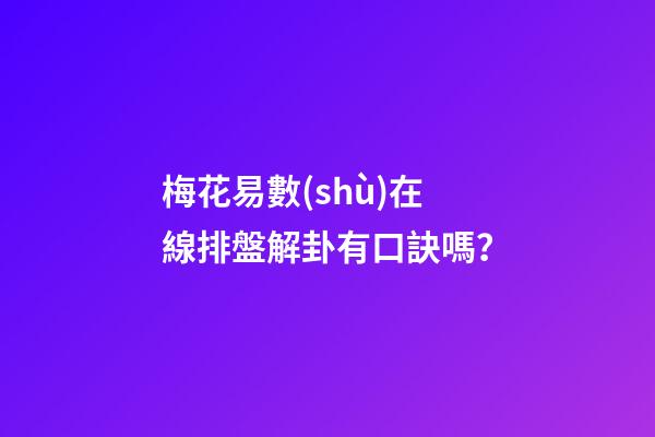 梅花易數(shù)在線排盤解卦有口訣嗎？