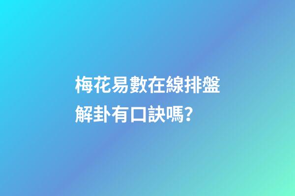 梅花易數在線排盤解卦有口訣嗎？