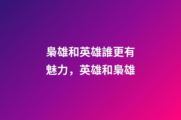 梟雄和英雄誰更有魅力，英雄和梟雄-第1張-觀點-玄機派