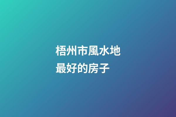 梧州市風水地最好的房子
