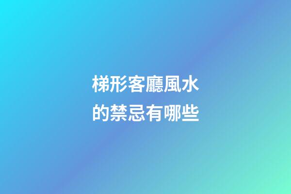 梯形客廳風水的禁忌有哪些