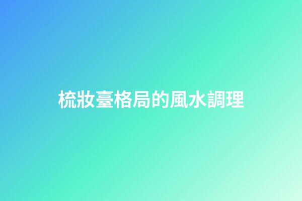梳妝臺格局的風水調理