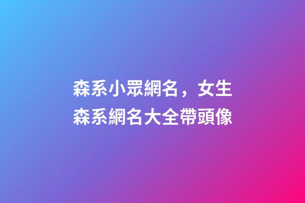 森系小眾網名，女生森系網名大全帶頭像-第1張-觀點-玄機派