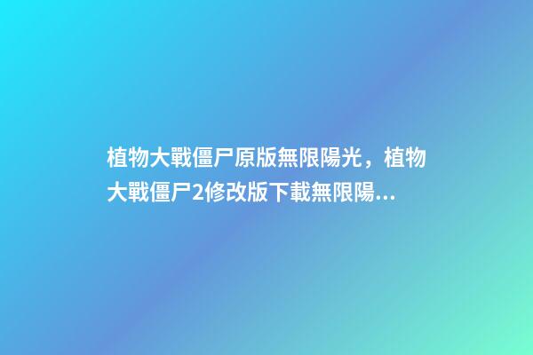 植物大戰僵尸原版無限陽光，植物大戰僵尸2修改版下載無限陽光助你輕松通關