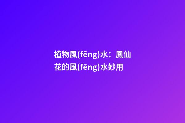 植物風(fēng)水：鳳仙花的風(fēng)水妙用