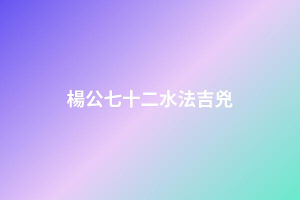 楊公七十二水法吉兇
