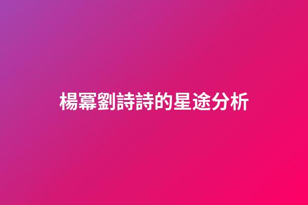 楊冪劉詩詩的星途分析