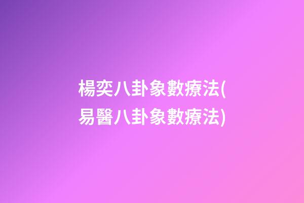 楊奕八卦象數療法(易醫八卦象數療法)