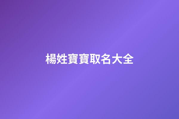 楊姓寶寶取名大全(楊姓寶寶取名大全2023款)-第1張-寶寶起名-玄機派