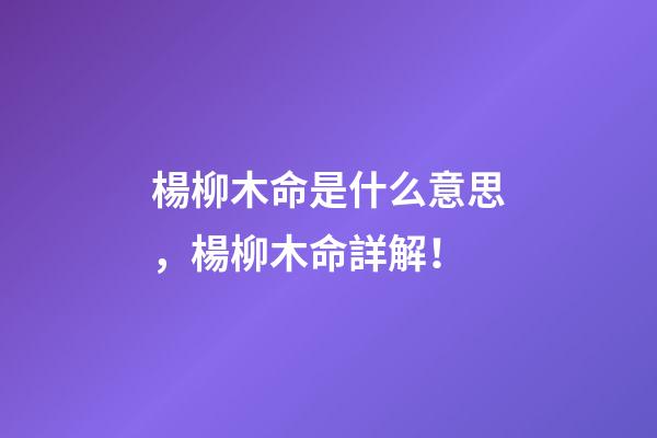 楊柳木命是什么意思，楊柳木命詳解！