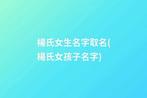 楊氏女生名字取名(楊氏女孩子名字)