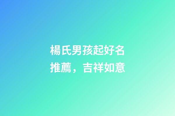 楊氏男孩起好名推薦，吉祥如意