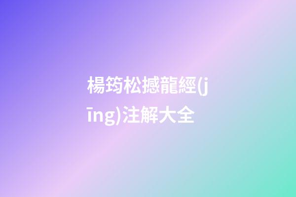 楊筠松撼龍經(jīng)注解大全
