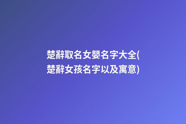 楚辭取名女嬰名字大全(楚辭女孩名字以及寓意)