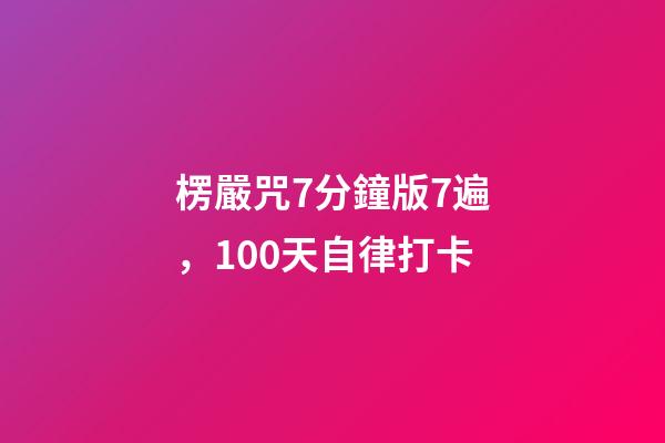 楞嚴咒7分鐘版7遍，100天自律打卡-第1張-觀點-玄機派