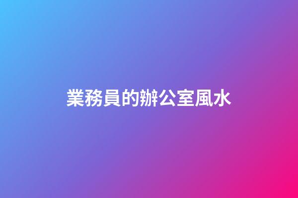 業務員的辦公室風水