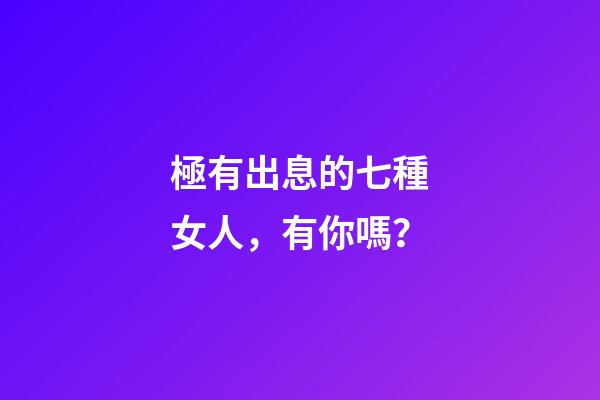 極有出息的七種女人，有你嗎？