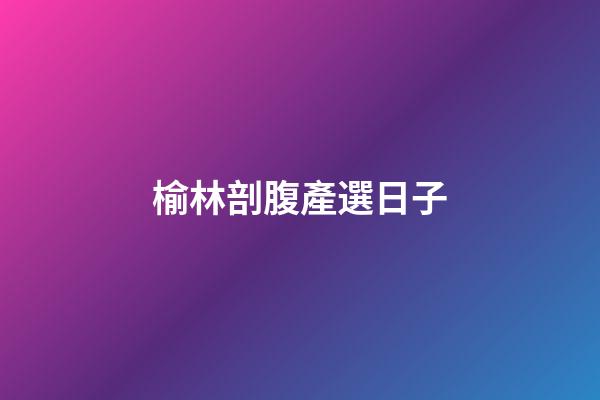 榆林剖腹產選日子