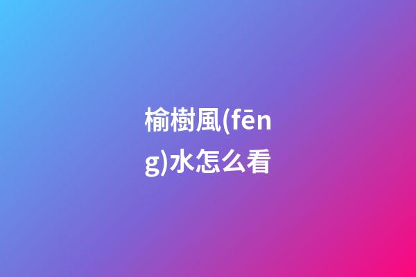 榆樹風(fēng)水怎么看
