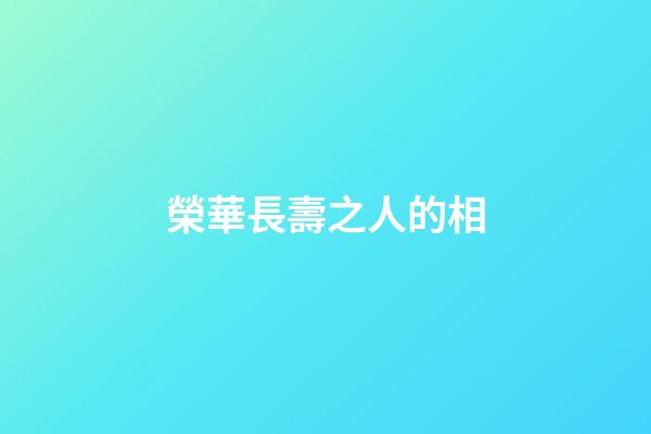 榮華長壽之人的相