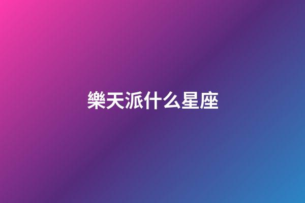 樂天派什么星座-第1張-星座運勢-玄機派