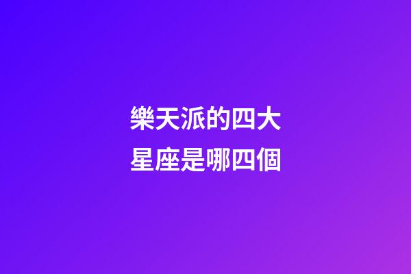 樂天派的四大星座是哪四個-第1張-星座運勢-玄機派