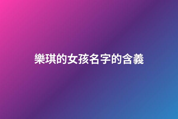 樂琪的女孩名字的含義(樂琪的女孩名字的含義及寓意)-第1張-女孩起名-玄機(jī)派